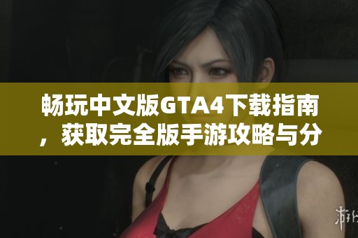 畅玩中文版GTA4下载指南，获取完全版手游攻略与分享