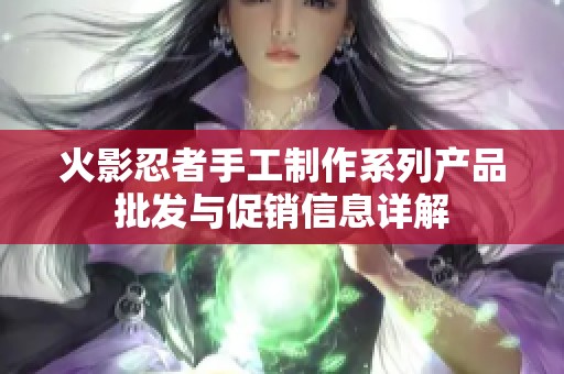 火影忍者手工制作系列产品批发与促销信息详解