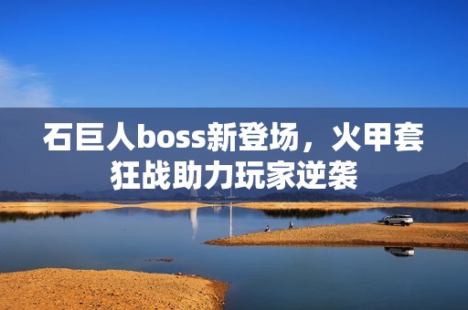 石巨人boss新登场，火甲套狂战助力玩家逆袭