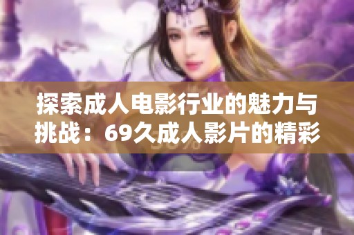 探索成人电影行业的魅力与挑战：69久成人影片的精彩世界