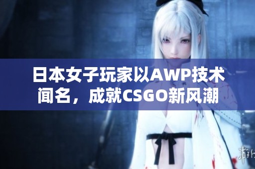 日本女子玩家以AWP技术闻名，成就CSGO新风潮