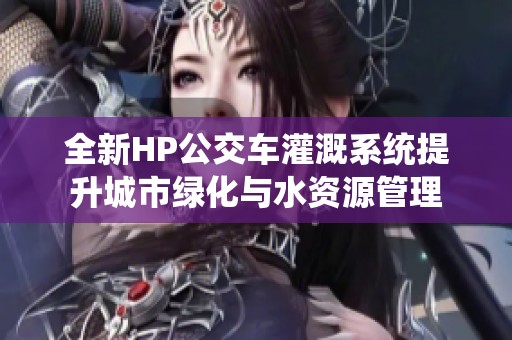 全新HP公交车灌溉系统提升城市绿化与水资源管理