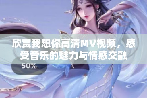 欣赏我想你高清MV视频，感受音乐的魅力与情感交融