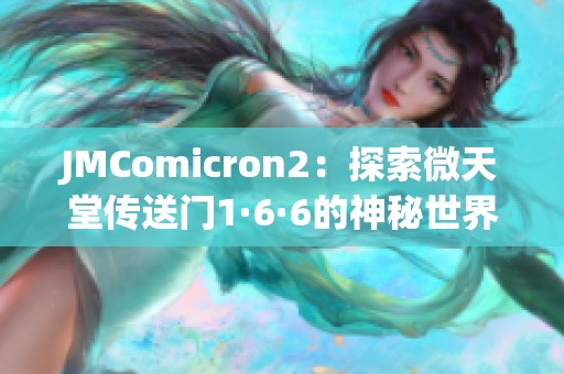 JMComicron2：探索微天堂传送门1·6·6的神秘世界