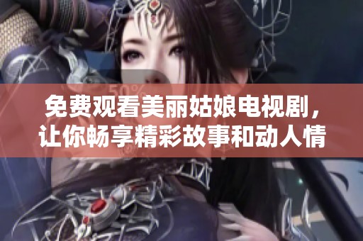 免费观看美丽姑娘电视剧，让你畅享精彩故事和动人情感