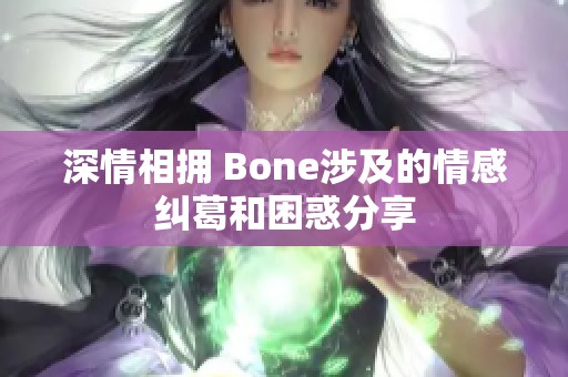 深情相拥 Bone涉及的情感纠葛和困惑分享