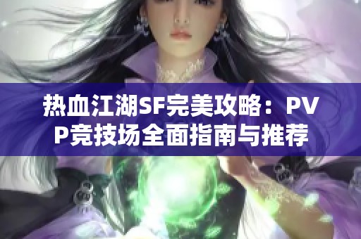 热血江湖SF完美攻略：PVP竞技场全面指南与推荐