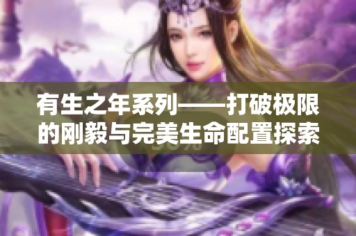 有生之年系列——打破极限的刚毅与完美生命配置探索