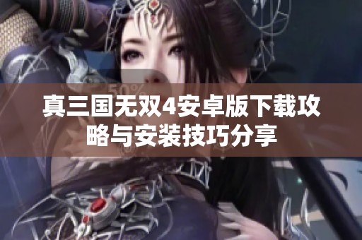 真三国无双4安卓版下载攻略与安装技巧分享