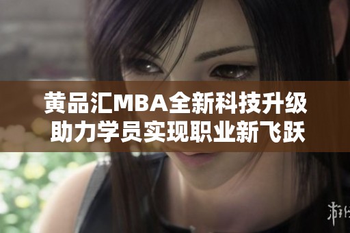 黄品汇MBA全新科技升级 助力学员实现职业新飞跃