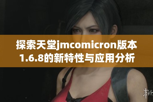 探索天堂jmcomicron版本1.6.8的新特性与应用分析