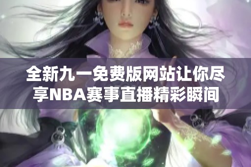 全新九一免费版网站让你尽享NBA赛事直播精彩瞬间