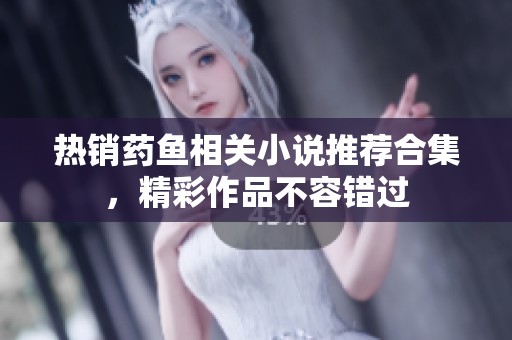 热销药鱼相关小说推荐合集，精彩作品不容错过