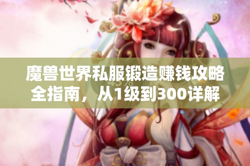 魔兽世界私服锻造赚钱攻略全指南，从1级到300详解技巧与方法