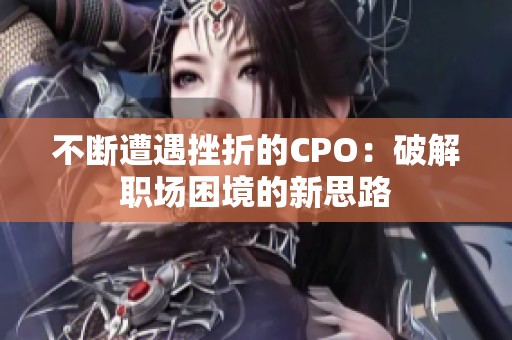 不断遭遇挫折的CPO：破解职场困境的新思路