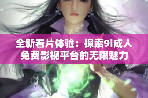 全新看片体验：探索9i成人免费影视平台的无限魅力