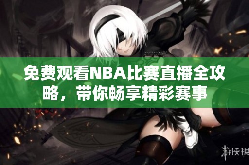 免费观看NBA比赛直播全攻略，带你畅享精彩赛事