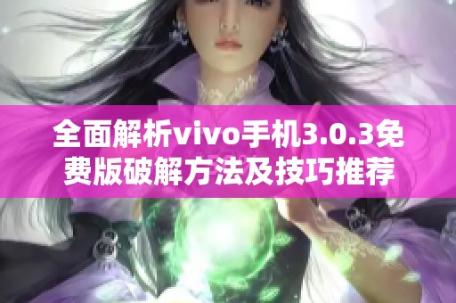 全面解析vivo手机3.0.3免费版破解方法及技巧推荐