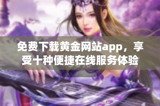 免费下载黄金网站app，享受十种便捷在线服务体验