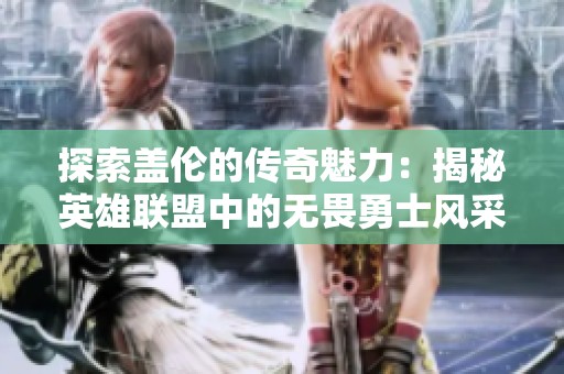 探索盖伦的传奇魅力：揭秘英雄联盟中的无畏勇士风采