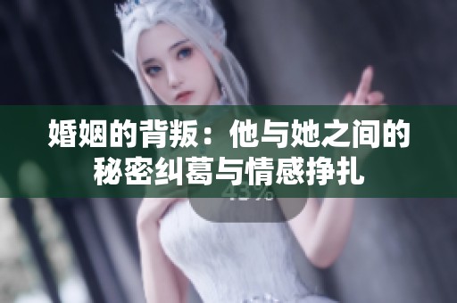 婚姻的背叛：他与她之间的秘密纠葛与情感挣扎