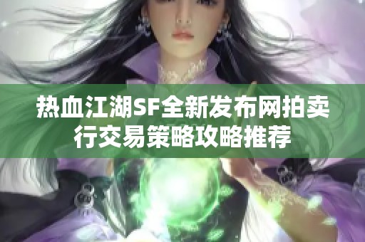 热血江湖SF全新发布网拍卖行交易策略攻略推荐