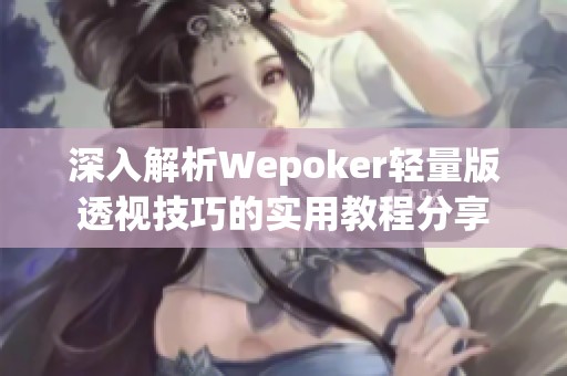 深入解析Wepoker轻量版透视技巧的实用教程分享