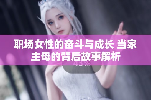 职场女性的奋斗与成长 当家主母的背后故事解析