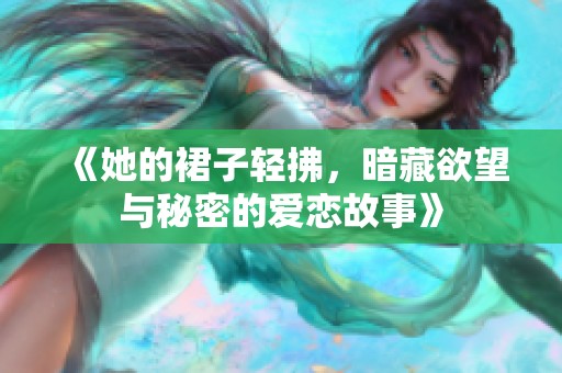 《她的裙子轻拂，暗藏欲望与秘密的爱恋故事》