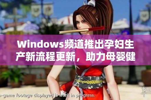 Windows频道推出孕妇生产新流程更新，助力母婴健康管理