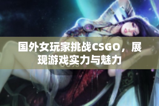 国外女玩家挑战CSGO，展现游戏实力与魅力