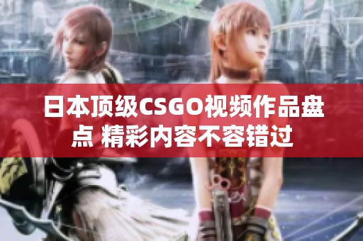 日本顶级CSGO视频作品盘点 精彩内容不容错过