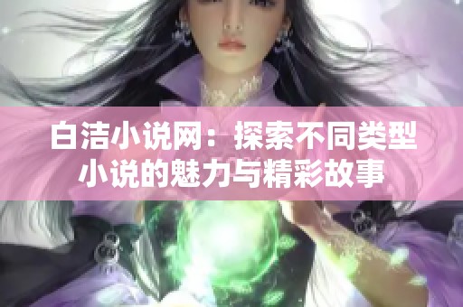 白洁小说网：探索不同类型小说的魅力与精彩故事