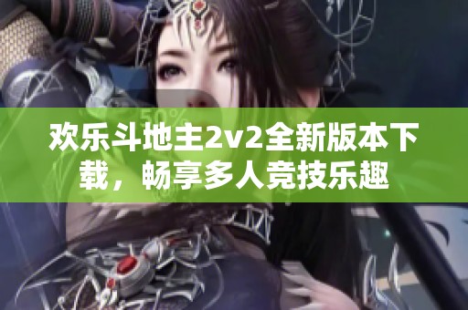 欢乐斗地主2v2全新版本下载，畅享多人竞技乐趣