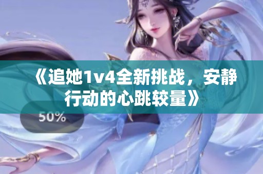 《追她1v4全新挑战，安静行动的心跳较量》