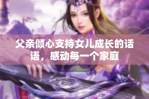 父亲倾心支持女儿成长的话语，感动每一个家庭