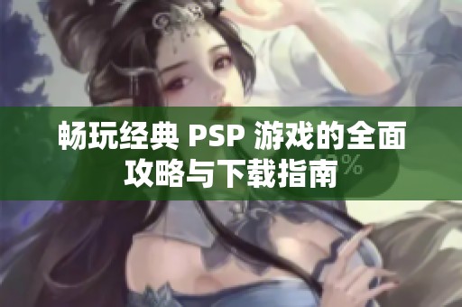 畅玩经典 PSP 游戏的全面攻略与下载指南