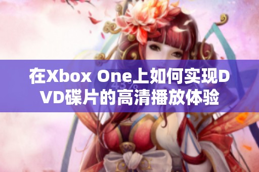 在Xbox One上如何实现DVD碟片的高清播放体验