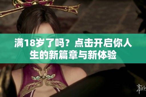 满18岁了吗？点击开启你人生的新篇章与新体验