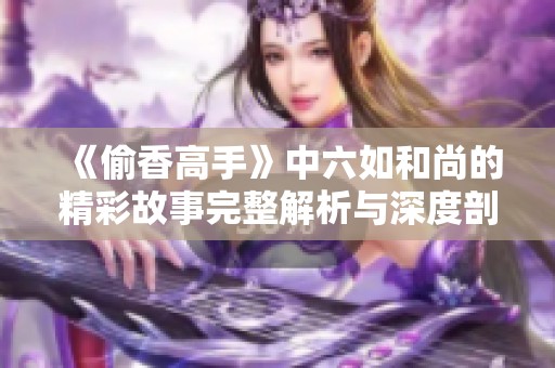 《偷香高手》中六如和尚的精彩故事完整解析与深度剖析