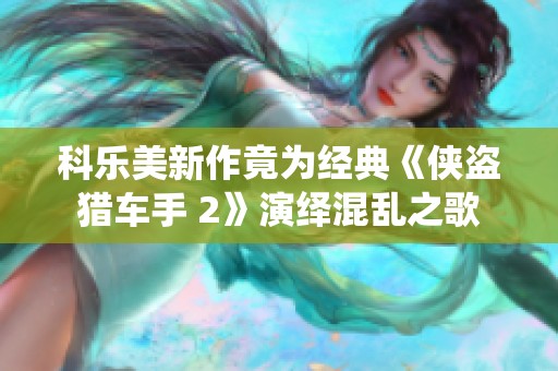 科乐美新作竟为经典《侠盗猎车手 2》演绎混乱之歌