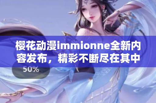 樱花动漫immionne全新内容发布，精彩不断尽在其中