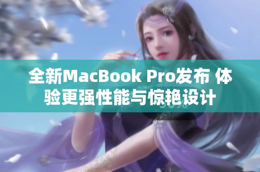 全新MacBook Pro发布 体验更强性能与惊艳设计