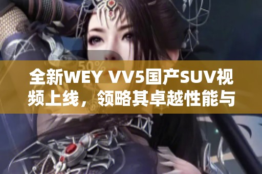 全新WEY VV5国产SUV视频上线，领略其卓越性能与精美设计