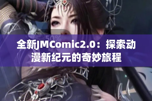 全新JMComic2.0：探索动漫新纪元的奇妙旅程