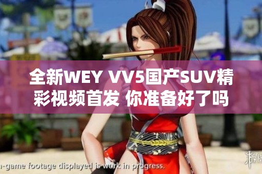 全新WEY VV5国产SUV精彩视频首发 你准备好了吗