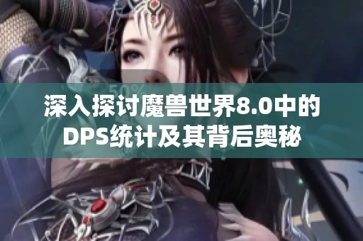 深入探讨魔兽世界8.0中的DPS统计及其背后奥秘