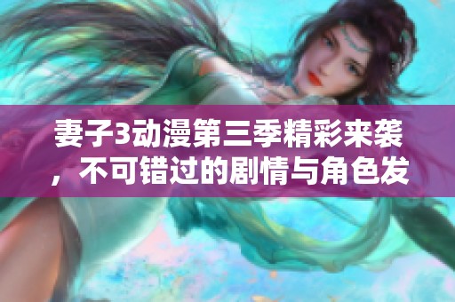 妻子3动漫第三季精彩来袭，不可错过的剧情与角色发展！