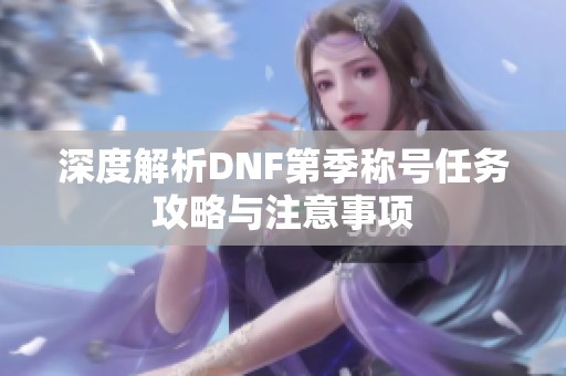 深度解析DNF第季称号任务攻略与注意事项