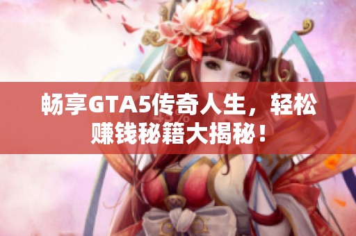 畅享GTA5传奇人生，轻松赚钱秘籍大揭秘！
